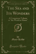 The Sea and Its Wonders: A Companion Volume to the World at Home (Classic Reprint)