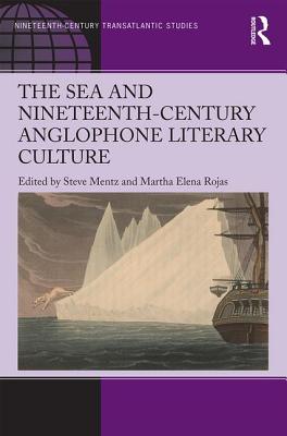 The Sea and Nineteenth-Century Anglophone Literary Culture - Mentz, Steve (Editor), and Rojas, Martha Elena (Editor)