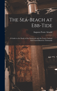 The Sea-beach at Ebb-tide: A Guide to the Study of the Seaweeds and the Lower Animal Life Found Between Tidemarks