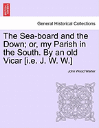 The Sea-Board and the Down; Or, My Parish in the South. by an Old Vicar [I.E. J. W. W.]