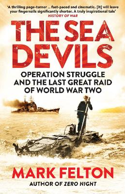 The Sea Devils: Operation Struggle and the Last Great Raid of World War Two - Felton, Mark