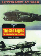 The Sea Eagles: The Luftwaffe's Maritime Operations 1939-1945