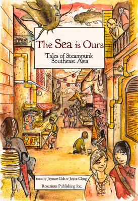 The Sea Is Ours: Tales from Steampunk Southeast Asia - Goh, Jaymee (Editor), and Chng, Joyce (Editor)