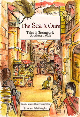 The Sea Is Ours: Tales of Steampunk Southeast Asia - Goh, Jaymee (Editor), and Chng, Joyce (Editor), and Khor, Shing Yin
