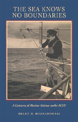 The Sea Knows No Boundaries: A Century of Marine Science Under Ices - Rozwadowski, Helen M