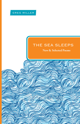 The Sea Sleeps: New and Selected Poems - Miller, Greg