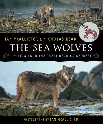 The Sea Wolves: Living Wild in the Great Bear Rainforest - McAllister, Ian (Photographer), and Read, Nicholas