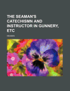 The Seaman's Catechismn and Instructor in Gunnery, Etc