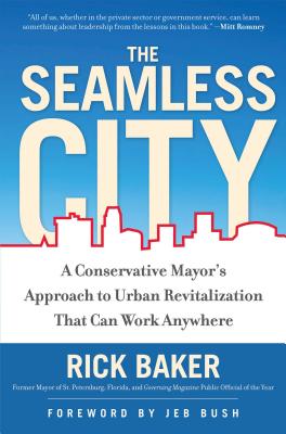 The Seamless City: A Conservative Mayor's Approach to Urban Revitalization That Can Work Anywhere - Baker, Rick, and Bush, Jeb (Foreword by)