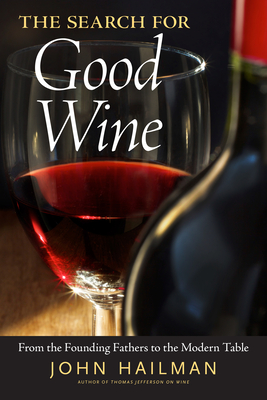 The Search for Good Wine: From the Founding Fathers to the Modern Table - Hailman, John