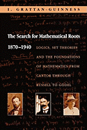 The Search for Mathematical Roots, 1870-1940: Logics, Set Theories and the Foundations of Mathematics from Cantor Through Russell to Godel