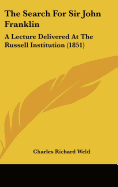 The Search for Sir John Franklin: A Lecture Delivered at the Russell Institution (1851) - Weld, Charles Richard