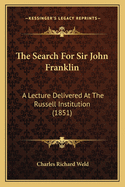 The Search For Sir John Franklin: A Lecture Delivered At The Russell Institution (1851)