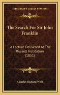 The Search for Sir John Franklin: A Lecture Delivered at the Russell Institution (1851)