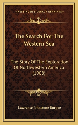The Search for the Western Sea: The Story of the Exploration of Northwestern America (1908) - Burpee, Lawrence Johnstone