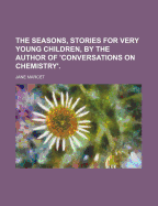 The Seasons, Stories for Very Young Children, by the Author of 'Conversations on Chemistry'