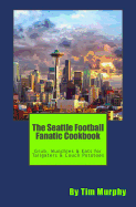 The Seattle Football Fanatic Cookbook: Grub, Munchies & Eats for Tailgaters and Couch Potatoes
