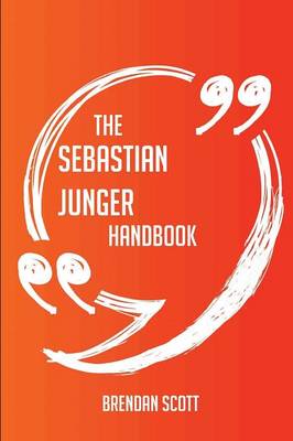The Sebastian Junger Handbook - Everything You Need to Know about Sebastian Junger - Scott, Brendan
