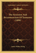 The Secession And Reconstruction Of Tennessee (1898)