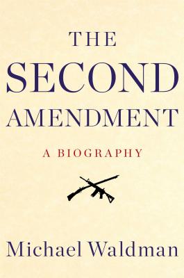 The Second Amendment: A Biography - Waldman, Michael