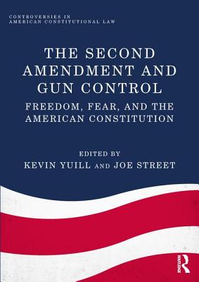 The Second Amendment and Gun Control: Freedom, Fear, and the American Constitution - Yuill, Kevin (Editor), and Street, Joe (Editor)