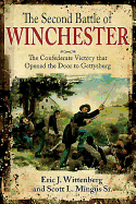The Second Battle of Winchester: The Confederate Victory That Opened the Door to Gettysburg June 13-15, 1863