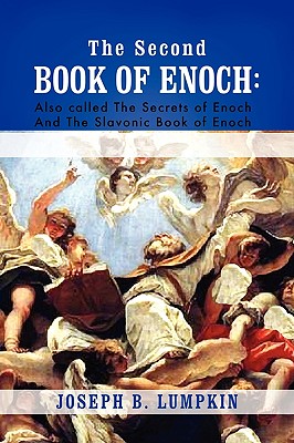 The Second Book of Enoch: 2 Enoch Also Called the Secrets of Enoch and the Slavonic Book of Enoch - Lumpkin, Joseph B
