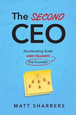 The Second CEO: Accelerating Scale When Following the Founder - Sharrers, Matt