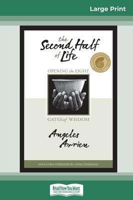 The Second Half of Life: Opening the Eight Gates of Wisdom (16pt Large Print Edition) - Arrien, Angeles