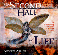 The Second Half of Life: The Blossoming of Your Creative Self - Arrien, Angeles