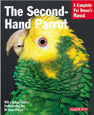 The Second-Hand Parrot: Everything about Adoption, Housing, Feeding, Health Care, Grooming, and Socialization - Athan, Mattie Sue, and Deter, Dianalee