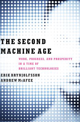 The Second Machine Age: Work, Progress, and Prosperity in a Time of Brilliant Technologies - Brynjolfsson, Erik, and McAfee, Andrew