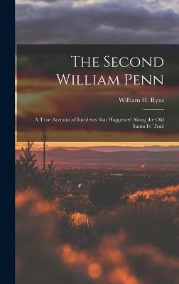 The Second William Penn: A true account of incidents that happened along the old Santa Fe Trail - Ryus, William H