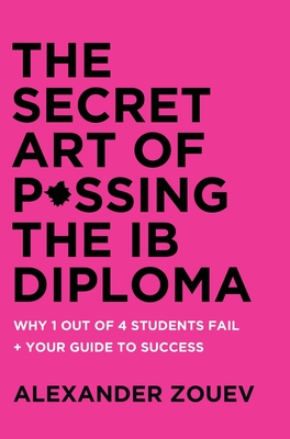 The Secret Art of Passing the IB Diploma: : Why 1 Out of 4 Students Fail + How to Avoid Being One of Them - Zouev, Alexander