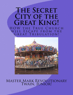 The Secret City of the Great King!: HOW the True Church will Escape from the Great Tribulation!