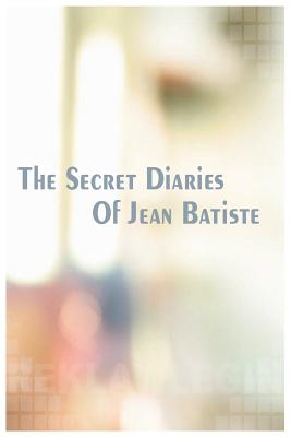 The Secret Diaries of Jean Batiste - Walker, Nigel