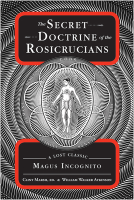 The Secret Doctrine of the Rosicrucians: A Lost Classic by Magus Incognito - Atkinson, William Walker, and Marsh, Clint (Editor)
