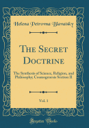 The Secret Doctrine, Vol. 1: The Synthesis of Science, Religion, and Philosophy; Cosmogenesis Section II (Classic Reprint)