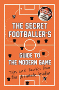 The Secret Footballer's Guide to the Modern Game: Tips and Tactics from the Ultimate Insider