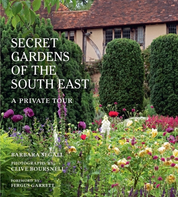 The Secret Gardens of the South East: A Private Tour - Segall, Barbara, and Garrett, Fergus (Foreword by)