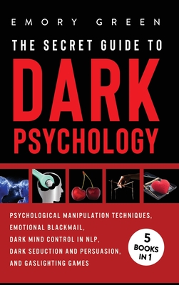 The Secret Guide To Dark Psychology: 5 Books in 1: Psychological Manipulation, Emotional Blackmail, Dark Mind Control in NLP, Dark Seduction and Persuasion, and Gaslighting Games - Green, Emory