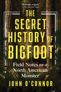 The Secret History of Bigfoot: Field Notes on a North American Monster