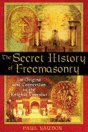 The Secret History of Freemasonry: Its Origins and Connection to the Knights Templar
