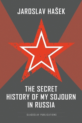 The Secret History of my Sojourn in Russia - Hasek, Jaroslav, and Kraszewski, Charles S (Translated by)