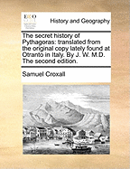 The Secret History of Pythagoras. Translated from the Original Copy Lately Found at Otranto in Italy