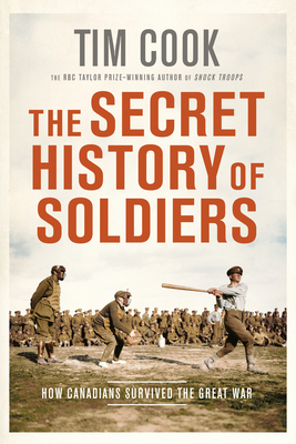 The Secret History of Soldiers: How Canadians Survived the Great War - Cook, Tim