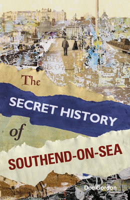 The Secret History of Southend-on-Sea - Gordon, Dee