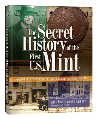 The Secret History of the First U.S. Mint: How Frank H. Stewart Destroyed -And Then Saved- A National Treasure - Orosz, Joel J, and Augsburger, Leonard