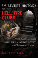 The Secret History of the Hell-Fire Clubs: From Rabelais and John Dee to Anton Lavey and Timothy Leary