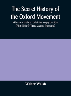 The secret history of the Oxford Movement, with a new preface containing a reply to critics (Fifth Edition) (Thirty Second Thousand) - Walsh, Walter